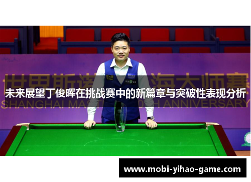 未来展望丁俊晖在挑战赛中的新篇章与突破性表现分析