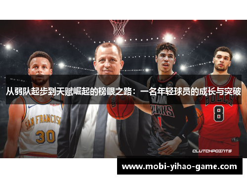 从弱队起步到天赋崛起的榜眼之路：一名年轻球员的成长与突破