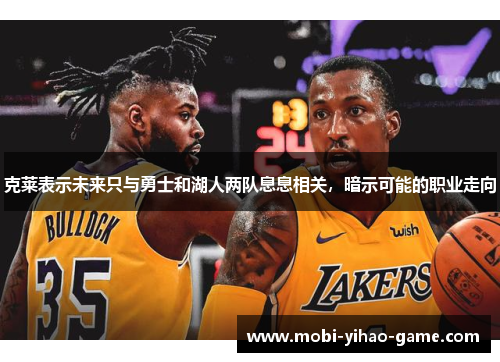 克莱表示未来只与勇士和湖人两队息息相关，暗示可能的职业走向