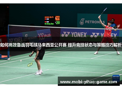 如何高效备战羽毛球马来西亚公开赛 提升竞技状态与策略技巧解析