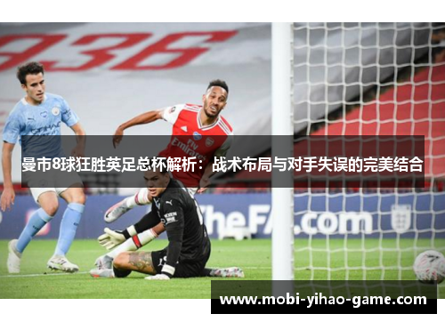 曼市8球狂胜英足总杯解析：战术布局与对手失误的完美结合
