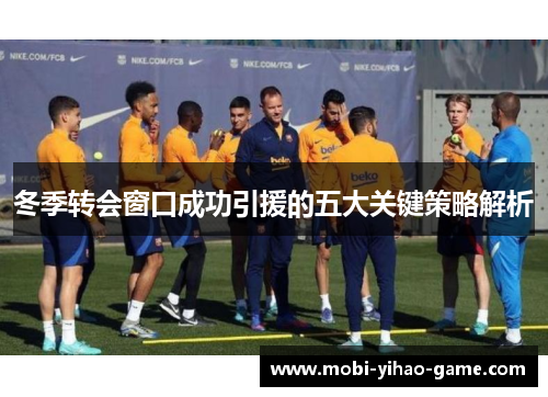 冬季转会窗口成功引援的五大关键策略解析