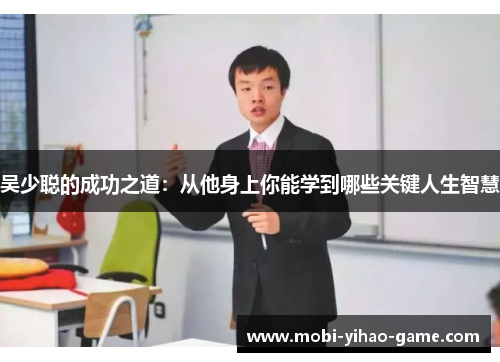 吴少聪的成功之道：从他身上你能学到哪些关键人生智慧
