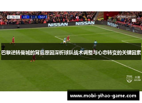 巴黎逆转曼城的背后原因深析球队战术调整与心态转变的关键因素
