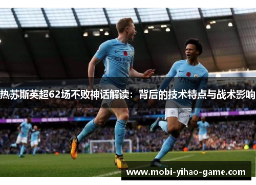 热苏斯英超62场不败神话解读：背后的技术特点与战术影响