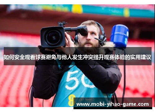 如何安全观看球赛避免与他人发生冲突提升观赛体验的实用建议