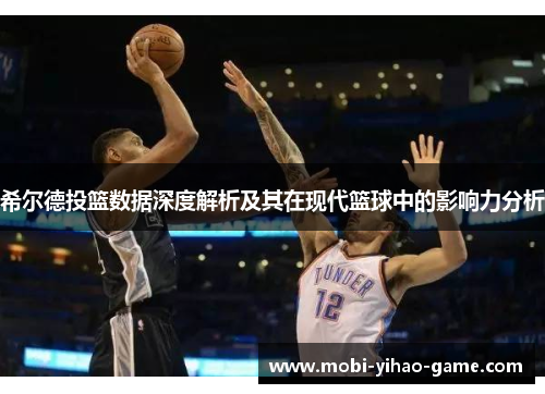 希尔德投篮数据深度解析及其在现代篮球中的影响力分析