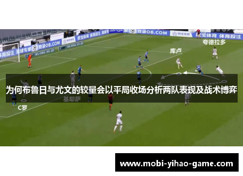为何布鲁日与尤文的较量会以平局收场分析两队表现及战术博弈