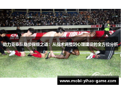 助力亚泰队稳步保级之道：从战术调整到心理建设的全方位分析