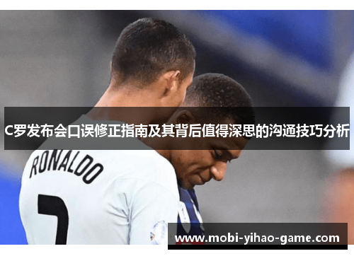 C罗发布会口误修正指南及其背后值得深思的沟通技巧分析