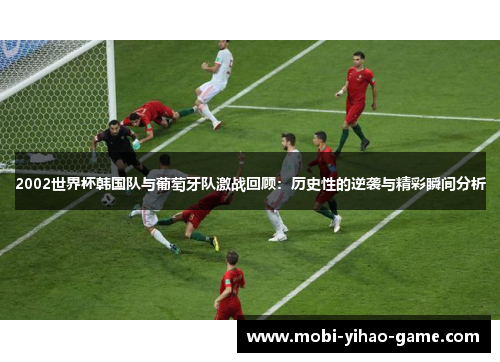 2002世界杯韩国队与葡萄牙队激战回顾：历史性的逆袭与精彩瞬间分析