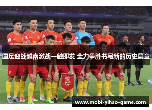 国足迎战越南激战一触即发 全力争胜书写新的历史篇章