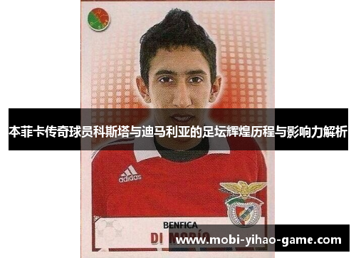 本菲卡传奇球员科斯塔与迪马利亚的足坛辉煌历程与影响力解析