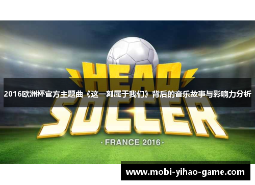 2016欧洲杯官方主题曲《这一刻属于我们》背后的音乐故事与影响力分析