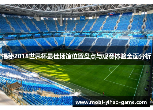 揭秘2018世界杯最佳场馆位置盘点与观赛体验全面分析