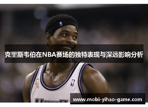 克里斯韦伯在NBA赛场的独特表现与深远影响分析
