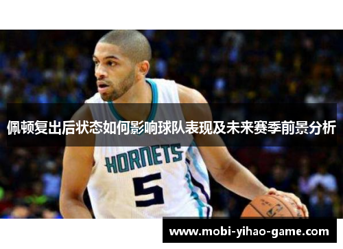佩顿复出后状态如何影响球队表现及未来赛季前景分析