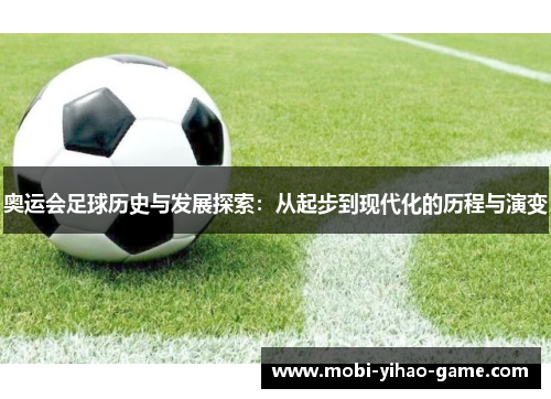奥运会足球历史与发展探索：从起步到现代化的历程与演变