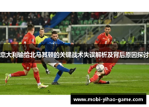 意大利输给北马其顿的关键战术失误解析及背后原因探讨
