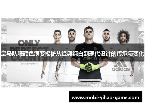 皇马队服颜色演变揭秘从经典纯白到现代设计的传承与变化