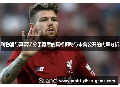 利物浦与莫雷诺分手背后的真相揭秘与未曾公开的内幕分析