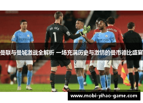 曼联与曼城激战全解析 一场充满历史与激情的曼市德比盛宴