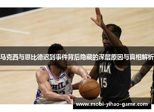 马克西与恩比德迟到事件背后隐藏的深层原因与真相解析