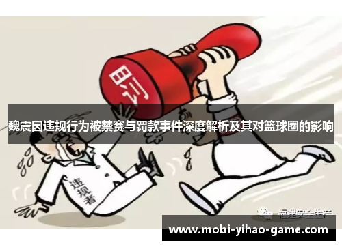 魏震因违规行为被禁赛与罚款事件深度解析及其对篮球圈的影响