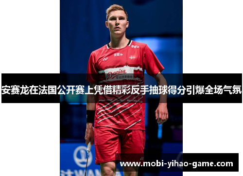 安赛龙在法国公开赛上凭借精彩反手抽球得分引爆全场气氛