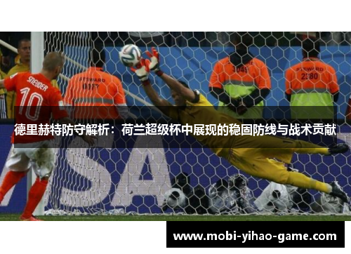 德里赫特防守解析:荷兰超级杯中展现的稳固防线与战术贡献 德里赫特防守解析:荷兰超级杯中展现的稳固防线与战术贡献
