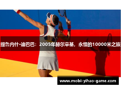 提鲁内什·迪巴巴：2005年赫尔辛基，永恒的10000米之旅