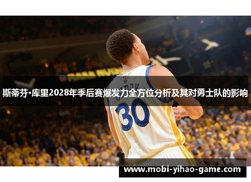 斯蒂芬·库里2028年季后赛爆发力全方位分析及其对勇士队的影响 斯蒂芬·库里2028年季后赛爆发力全方位分析及其对勇士队的影响