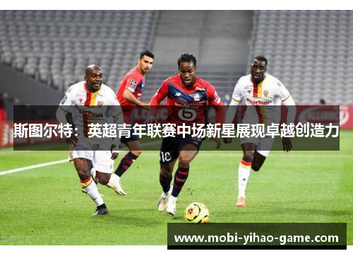 斯图尔特:英超青年联赛中场新星展现卓越创造力 斯图尔特:英超青年联赛中场新星展现卓越创造力