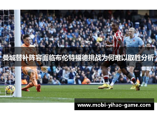 曼城替补阵容面临布伦特福德挑战为何难以取胜分析 曼城替补阵容面临布伦特福德挑战为何难以取胜分析