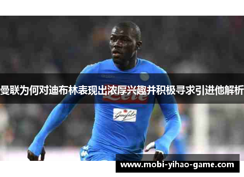 曼联为何对迪布林表现出浓厚兴趣并积极寻求引进他解析 曼联为何对迪布林表现出浓厚兴趣并积极寻求引进他解析