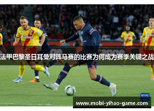 法甲巴黎圣日耳曼对阵马赛的比赛为何成为赛季关键之战 法甲巴黎圣日耳曼对阵马赛的比赛为何成为赛季关键之战