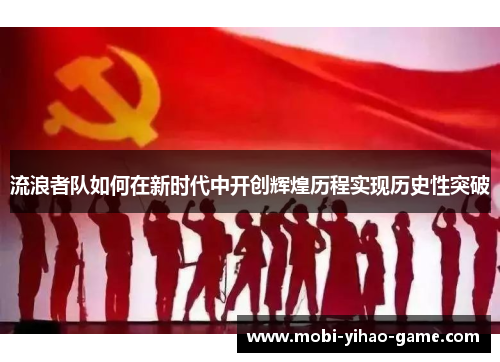 流浪者队如何在新时代中开创辉煌历程实现历史性突破 流浪者队如何在新时代中开创辉煌历程实现历史性突破