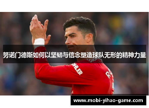 努诺门德斯如何以坚韧与信念塑造球队无形的精神力量