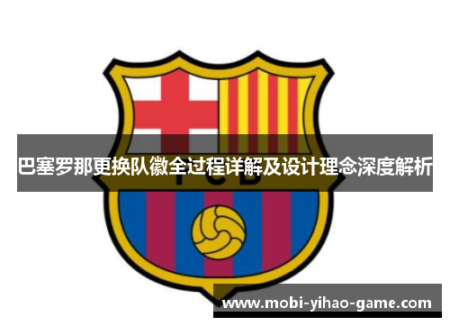 巴塞罗那更换队徽全过程详解及设计理念深度解析