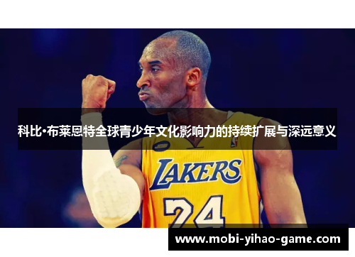 科比·布莱恩特全球青少年文化影响力的持续扩展与深远意义