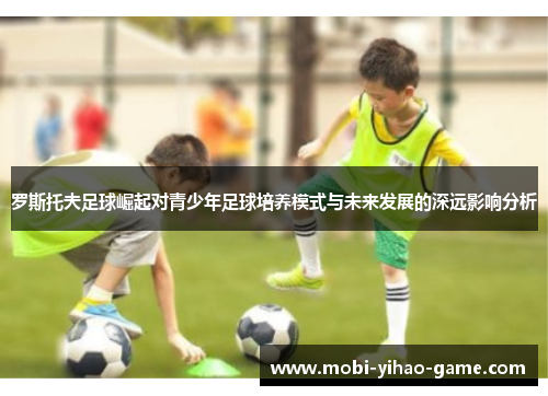 罗斯托夫足球崛起对青少年足球培养模式与未来发展的深远影响分析
