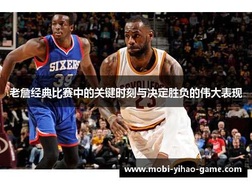 老詹经典比赛中的关键时刻与决定胜负的伟大表现