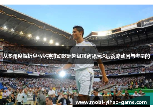 从多角度解析皇马坚持推动欧洲超级联赛背后深层战略动因与考量的 从多角度解析皇马坚持推动欧洲超级联赛背后深层战略动因与考量的
