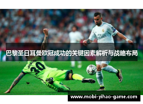 巴黎圣日耳曼欧冠成功的关键因素解析与战略布局