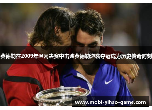 费德勒在2009年温网决赛中击败费德勒逆袭夺冠成为历史传奇时刻 费德勒在2009年温网决赛中击败费德勒逆袭夺冠成为历史传奇时刻