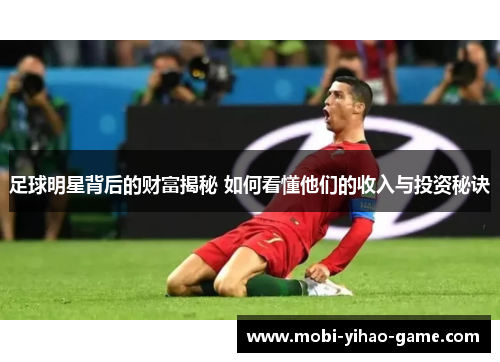 足球明星背后的财富揭秘 如何看懂他们的收入与投资秘诀 足球明星背后的财富揭秘 如何看懂他们的收入与投资秘诀