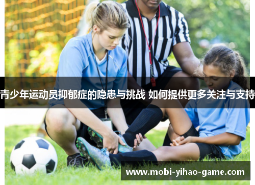青少年运动员抑郁症的隐患与挑战 如何提供更多关注与支持 青少年运动员抑郁症的隐患与挑战 如何提供更多关注与支持