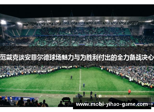 范戴克谈安菲尔德球场魅力与为胜利付出的全力备战决心