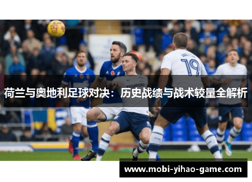 荷兰与奥地利足球对决：历史战绩与战术较量全解析