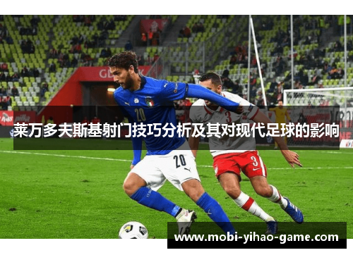 莱万多夫斯基射门技巧分析及其对现代足球的影响